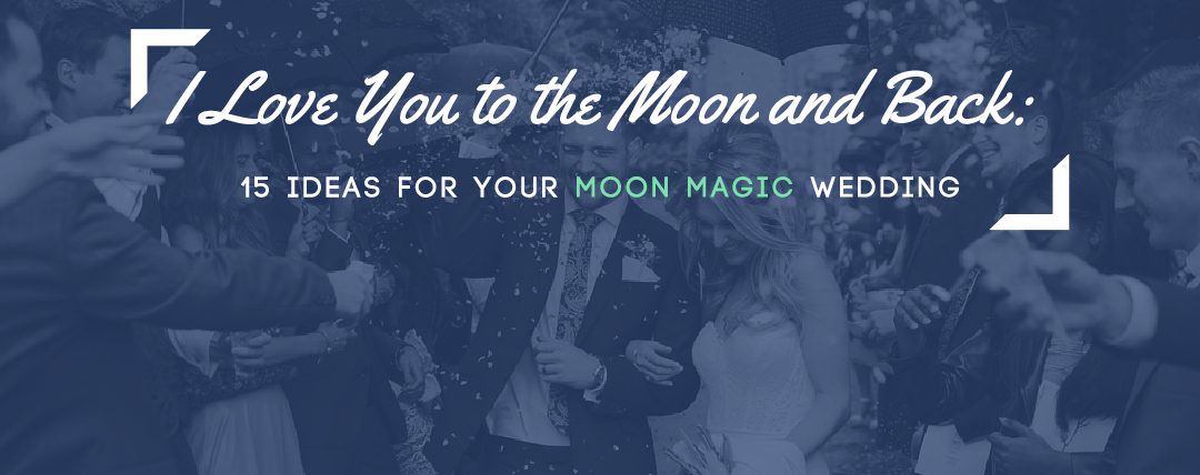 I Love You to the Moon and Back: 15 Ideas For Your Moon Magic Wedding